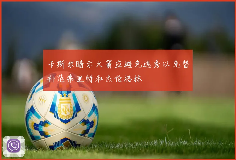 卡斯尔暗示火箭应避免选秀以免替补范弗里特和杰伦格林