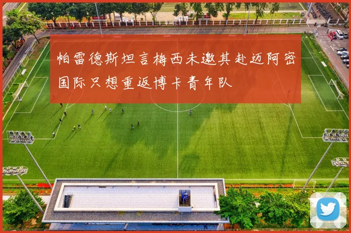 帕雷德斯坦言梅西未邀其赴迈阿密国际只想重返博卡青年队