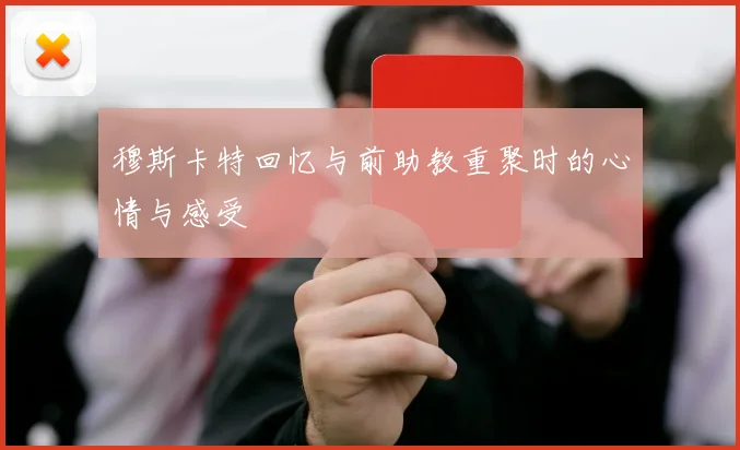 穆斯卡特回忆与前助教重聚时的心情与感受