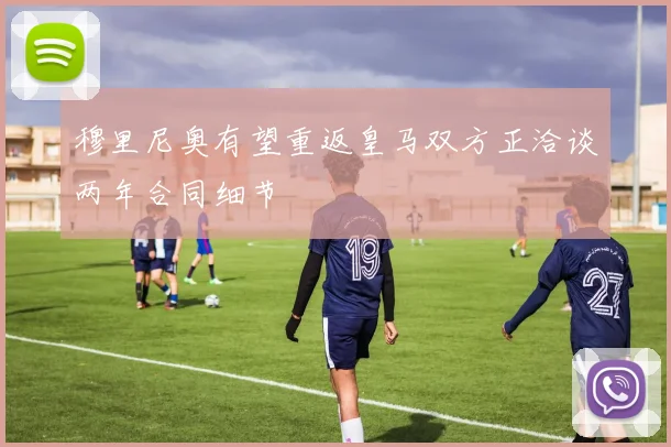 穆里尼奥有望重返皇马双方正洽谈两年合同细节