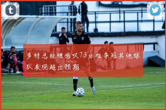 多特总经理感叹73分难争冠其他球队表现超出预期