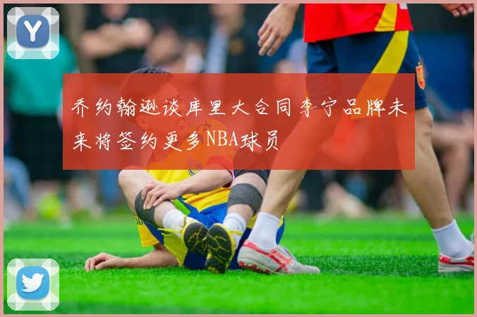 乔约翰逊谈库里大合同李宁品牌未来将签约更多NBA球员