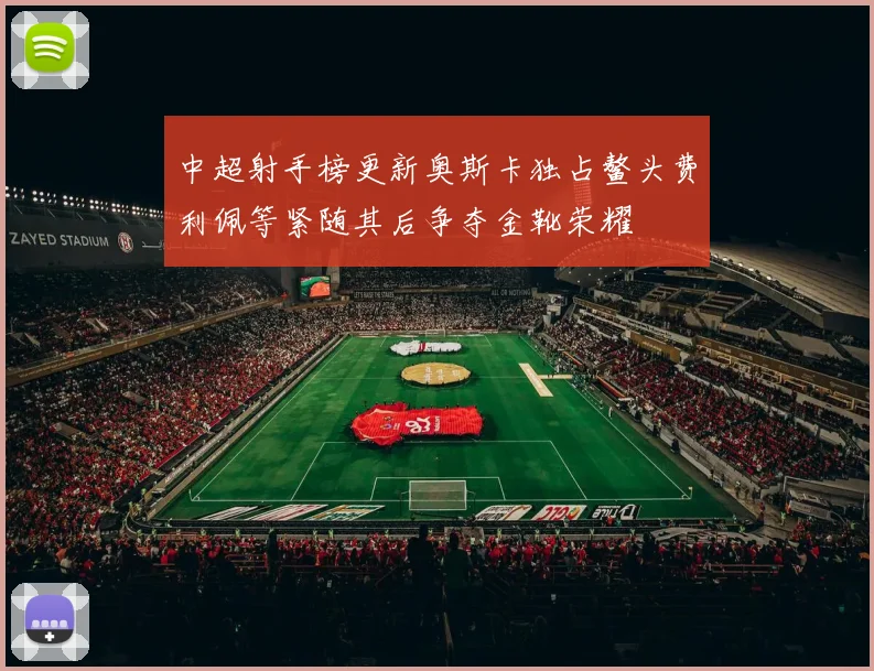 中超射手榜更新奥斯卡独占鳌头费利佩等紧随其后争夺金靴荣耀