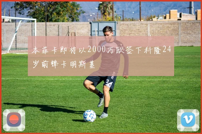 本菲卡即将以2000万欧签下科隆24岁前锋卡明斯基